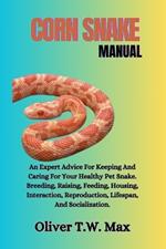 Corn Snake Manual: An Expert Advice For Keeping And Caring For Your Healthy Pet Snake. Breeding, Raising, Feeding, Housing, Interaction, Reproduction, Lifespan, And Socialization.