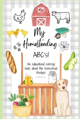 My Homesteading ABC's!: An educational coloring book about the homestead lifestyle! - Launa Walters - cover