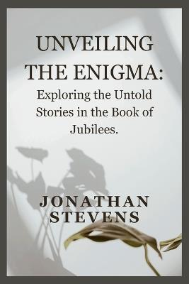 Unveiling the Enigma: Exploring the Untold Stories in the Book of Jubilees - Jonathan Stevens - cover