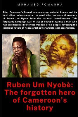 Ruben Um Nyob?: The forgotten hero of Cameroon's history: Betrayal and Erasure: Neocolonialism's Assault on Ruben Um Nyobe's Legacy - Mohamed Fomagha Tatou - cover