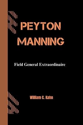 Peyton Manning: Field General Extraordinaire - William C Kahn - cover