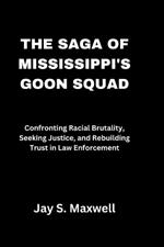 The Saga of Mississippi's Goon Squad: Confronting Racial Brutality, Seeking Justice, and Rebuilding Trust in Law Enforcement