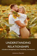 UNDERSTANDING RELATIONSHIP A Guide to Navigating Love, Friendship, and Beyond