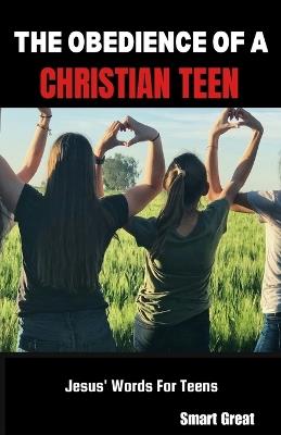 The Obedience of a Christian Teen: Jesus' Words For Teens - Smart Great - cover