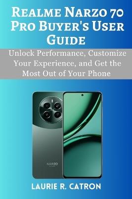 Realme Narzo 70 Pro 5G Buyer's User Guide: Unlock Performance, Customize Your Experience, and Get the Most Out of Your Phone - Laurie R Catron - cover