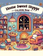 Home Sweet Hygge Coloring Book: Let the gentle spirit of hygge fill your heart with warmth and happiness as you color your way through this charming book, where each page radiates the joy of simple pleasures and cozy comforts
