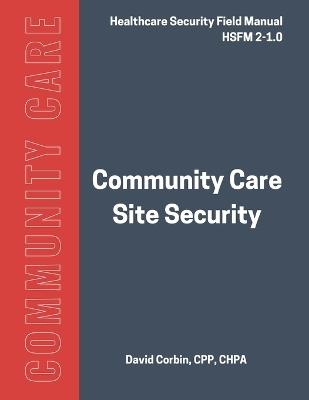 Community Care Site Security: Healthcare Security Field Manual 2-1.0 - David Corbin - cover