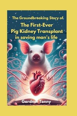 The Groundbreaking Story of the First-Ever Pig Kidney Transplant in saving man's life: How One Man's Brave Journey Offers Hope for Thousands in Need of Life-Saving Organ Transplants - Gardner Tenny - cover