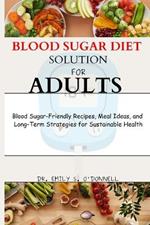 Blood Sugar Diet Solution for Adults: Blood Sugar-Friendly Recipes, Meal Ideas, and Long-Term Strategies for Sustainable Health