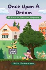 Once Upon A Dream: 36 Stories to Spark kid's Imagination. A story Book For kids, Girls, Boys and Teen.