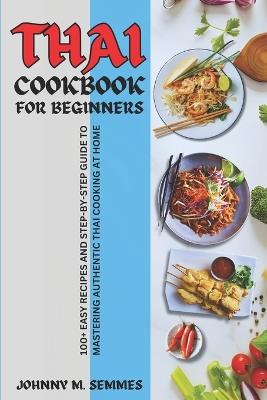 Thai Cookbook for Beginners: 100+ Easy Recipes and Step-by-Step Guide to Mastering Authentic Thai Cooking at Home - Johnny M Semmes - cover