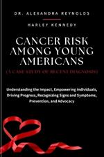 Cancer Risk Among Young Americans (a Case Study of Recent Diagnosis): Understanding the Impact, Empowering Individuals, Driving Progress, Recognizing Signs and Symptoms, Prevention, and Advocacy