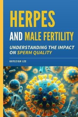 Herpes and Male Fertility: Understanding the Impact on Sperm Quality: Herpes and Infertility Book - Answering: Can I Have Children With Herpes As A Man? - Kayleigh Lee - cover