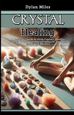 Crystal Healing: A Beginner's Guide to Using Crystals, Benefits and How to Use them Appropriately for Strength, Energy and Wellness