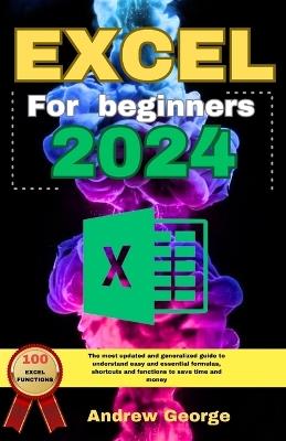 Excel for beginners 2024: The most updated and generalized guide to understand easy and essential formulas, shortcuts and functions to save time and money. - Andrew George - cover