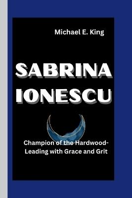 Sabrina Ionescu: Champion of the Hardwood-Leading with Grace and Grit - Michael E King - cover