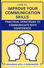 How to Improve Your Communication Skills: Practical Strategies to Communicate with Confidence