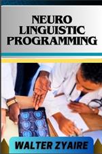 Neuro Linguistic Programming: A Complete Guide For Empowering Communication And Navigating Life's Challenges For Personal Growth