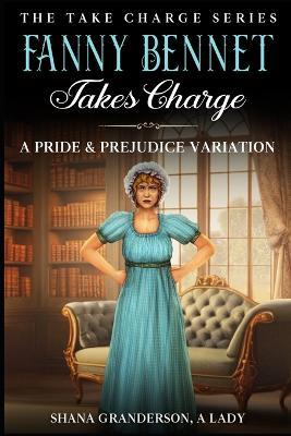 Fanny Bennet Takes Charge: A Pride & Prejudice Variation - Shana Granderson a Lady - cover