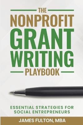 The Nonprofit Grant Writing Playbook: Essential Strategies for Social Entrepreneurs - Mba James Fulton - cover