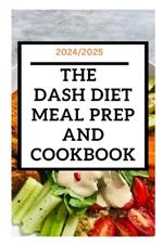 2024/2025: The Dash diet meal prep and cookbook: Reduce your blood pressure and live a healthy life