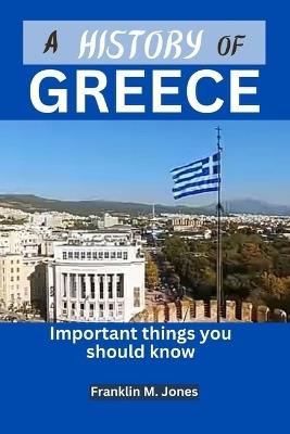 A History of Greece: Important things you should know - Franklin M Jones - cover
