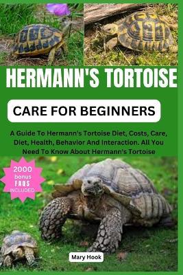 Hermann's Tortoise Care for Beginners: A Guide To Hermann's Tortoise Diet, Costs, Care, Diet, Health, Behavior And Interaction. All You Need To Know About Hermann's Tortoise - Mary Hook - cover