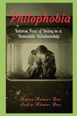Philophobia: Intense Fear of Being in a Romantic Relationship - Sudip Kumar Das,Dipan Kumar Das - cover