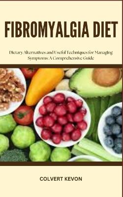 Fibromyalgia Diet: Dietary Alternatives and Useful Techniques for Managing Symptoms: A Comprehensive Guide - Colvert Kevon - cover