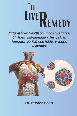 The liver Remedy: Natural Liver Health Solutions to Address Cirrhosis, Inflammation, Fatty Liver, Hepatitis, NAFLD and NASH, Hepatic Disorders - Steven Scott - cover