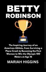 Betty Robinson: The Inspiring Journey of an American Athlete, from Surviving a Plane Crash to Becoming the First Woman to Win the Olympic 100 Meters at Age 16