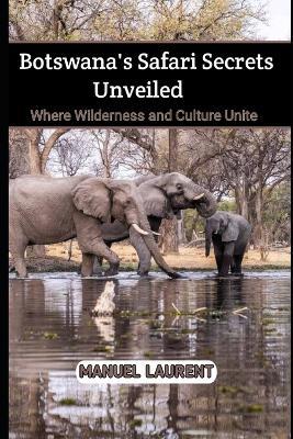 Botswana's Safari Secrets Unveiled: Where Wilderness and Culture Unite - Manuel Laurent - cover