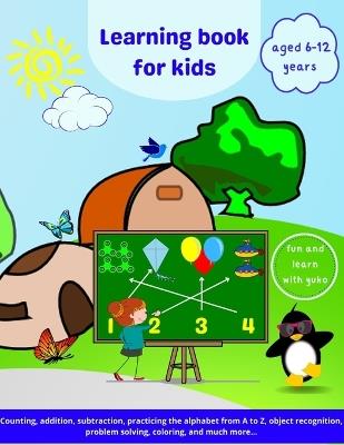 Learning Book for Kids aged 6 to 12 years: Home Activity book / Have fun and learn with Yuko / Number recognition, counting, coloring, addition, subtraction, practicing the alphabet from A to Z, object recognition, problem-solving.../ Large Print - Magda - cover