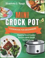 Mini Crock Pot Cookbook For Beginners: Healthy Slow Cooker Recipes With Small Servings