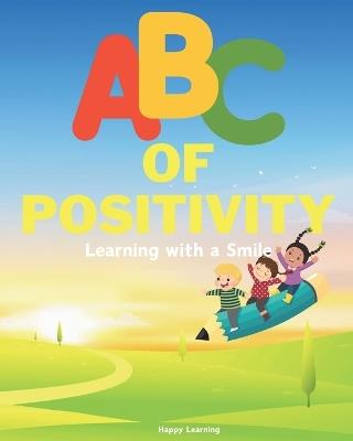 ABC of Positivity: Learning with a Smile: Embark on a joyful journey through the ABCs, where positivity shines from A to Z, inspiring kindness, bravery, and self-expression along the way! - Happy Learning - cover