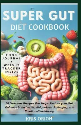 Super Gut Diet Cookbook: 50 Delicious Recipes that Helps Restore your Gut, Enhance brain health, Weight-loss, Anti-aging, and Emotional Well-being. - Kris Orion - cover