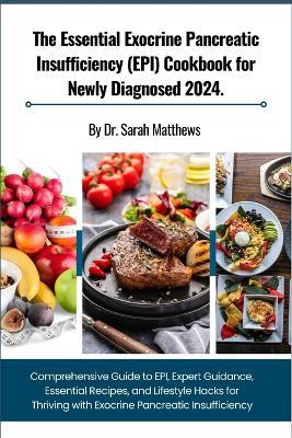 The Essential Exocrine Pancreatic Insufficiency (EPI) Cookbook for Newly Diagnosed 2024.: Comprehensive Guide to EPI, Expert Guidance, Essential Recipes, and Lifestyle Hacks for Thriving with Exocrine Pancreatic Insufficiency - Sarah Matthews - cover