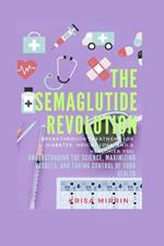 The Semaglutide Revolution: Breakthrough Treatment For Diabetes, Weight Loss, And A Healthier You: Understanding the Science, Maximizing Results, and Taking Control of Your Health