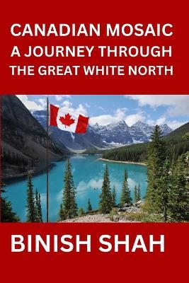 Canadian Mosaic A Journey Through the Great White North - Binish Shah - cover