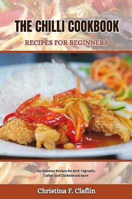 The Chilli Cookbook Recipes for Beginners: The delicious Recipes for Beef, Vegetable, Turkey and Chickens and more - Christina F Claflin - cover