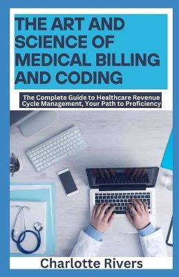 The Art and Science of Medical Billing and Coding: The Complete Guide to Healthcare Revenue Cycle Management, Your Path to Proficiency - Charlotte Rivers - cover