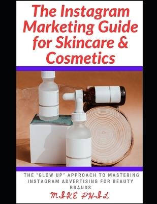 The Instagram Marketing Guide for Skincare and Cosmetics: The Glow-Up Approach to Mastering Instagram Advertising for Beauty Brands - Mike Phil - cover