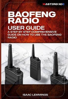 Baofeng Radio User Guide: A Step-By-Step Comprehensive Manual on How to Use the Baofeng Radio - Isaac Lemmings - cover