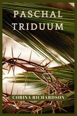 Paschal Triduum: Details About The Holy Week From Start To End. - Corina Richardson - cover