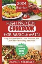 High Protein Cookbook for Muscle Gain: Easy Recipes to perfect your Physique, The Ultimate Bodybuilding Meal Prep Containing a 30-day Meal Plan