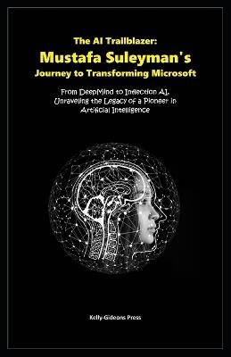 The AI Trailblazer: Mustafa Suleyman's Journey to Transforming Microsoft: From DeepMind to Inflection AI, Unraveling the Legacy of a Pioneer in Artificial Intelligence - Kelly-Gideons Press - cover