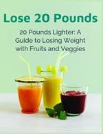 Lose 20 Pounds Fast: 20 Pounds Lighter - A Guide to Losing Weight with Fruits and Veggies - Quick Weight Loss Diet, Healthy Eating Habits, Natural Detox Cleanse, Easy Meal Plans & Fat Burning Tips