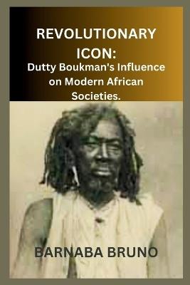 Revolutionary Icon: Dutty Boukman's Influence on Modern African Societies - Barnaba Bruno - cover