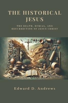 The Historical Jesus: The Death, Burial, and Resurrection of Jesus Christ - Edward D Andrews - cover