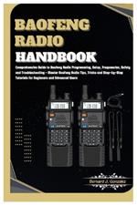 Baofeng Radio Handbook: Comprehensive Guide to Baofeng Radio Programming, Setup, Safety & Troubleshooting - Master Baofeng Radio Tips, Tricks & Step-by-Step Tutorials for Beginners & Advanced Users